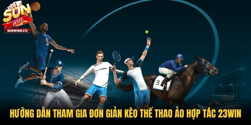 Hướng dẫn tham gia đơn giản kèo thể thao ảo hợp tác 23win